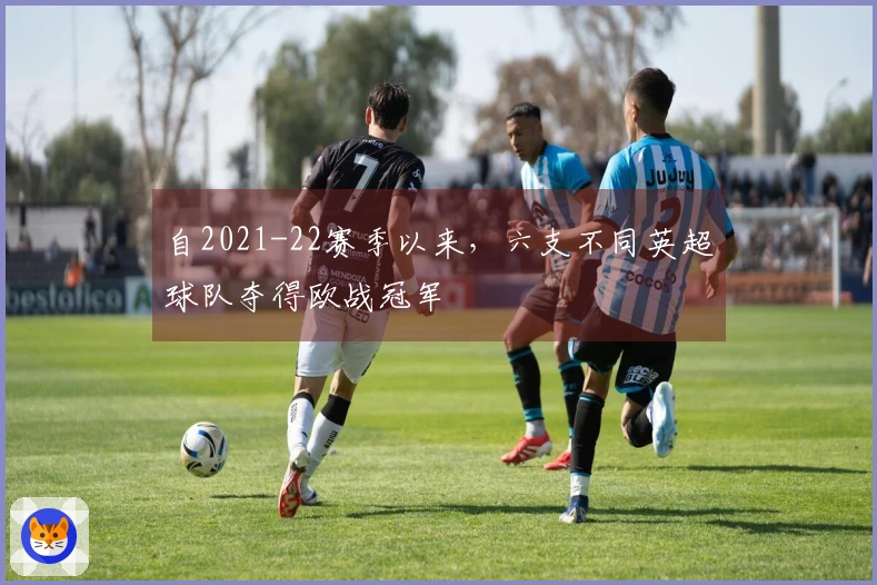 自2021-22赛季以来，六支不同英超球队夺得欧战冠军